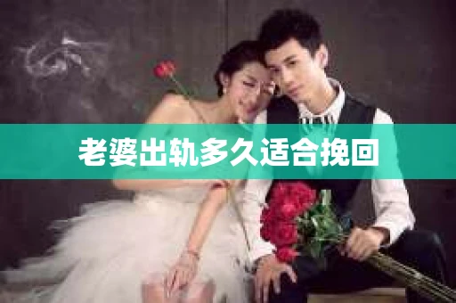 老婆出轨多久适合挽回