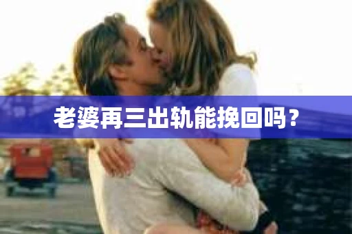 老婆再三出轨能挽回吗？