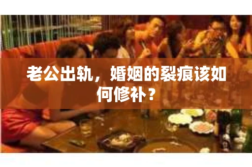 老公出轨，婚姻的裂痕该如何修补？