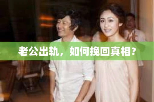 老公出轨，如何挽回真相？