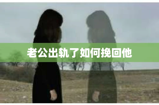 老公出轨了如何挽回他