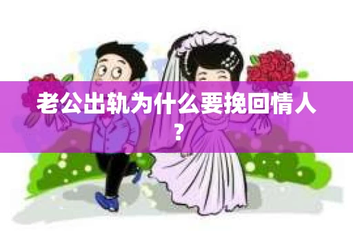 老公出轨为什么要挽回情人？