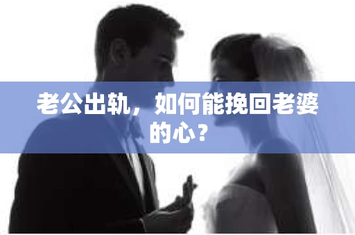 老公出轨，如何能挽回老婆的心？