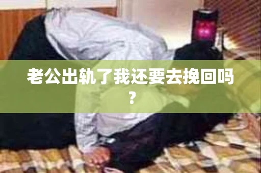 老公出轨了我还要去挽回吗？