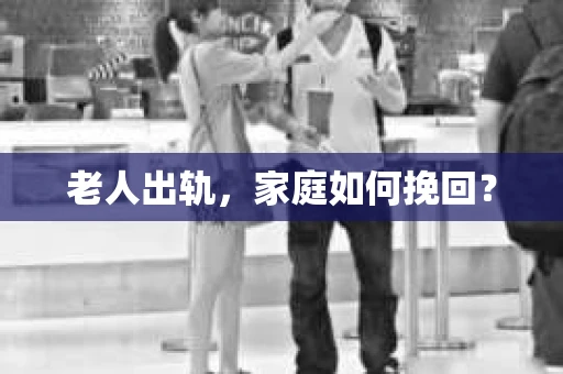 老人出轨，家庭如何挽回？