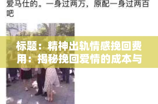 标题：精神出轨情感挽回费用：揭秘挽回爱情的成本与价值