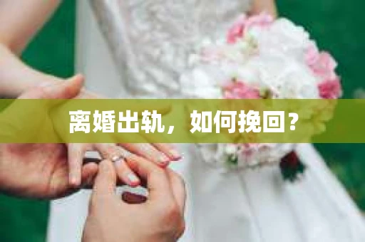 离婚出轨，如何挽回？