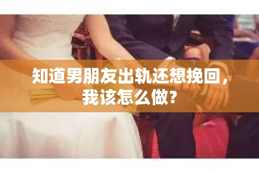知道男朋友出轨还想挽回，我该怎么做？