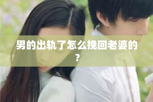 男的出轨了怎么挽回老婆的？