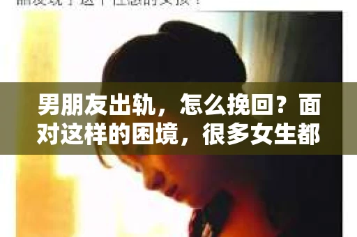 男朋友出轨，怎么挽回？面对这样的困境，很多女生都会感到无助和痛苦。但请相信，无论情况多么糟糕，都有可能找到解决问题的方法。今天，就让我来和大家聊聊，当男朋友出轨时，我们应该如何挽回这段感情。