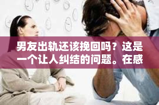 男友出轨还该挽回吗？这是一个让人纠结的问题。在感情的世界里，每个人都会遇到各种各样的困扰，而出轨无疑是其中最让人痛苦的一种。那么，当男友出轨时，我们究竟该不该挽回这段感情呢？以下是我的一些看法。