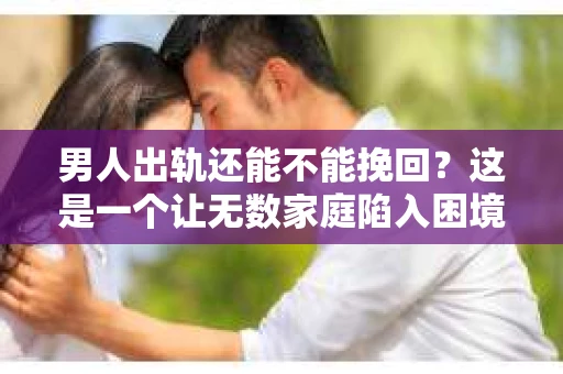 男人出轨还能不能挽回？这是一个让无数家庭陷入困境的问题。在这个问题上，我作为一名专业律师，将从法律、心理和社会等多个角度，为大家分析男人出轨后是否还有挽回的可能。