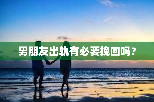 男朋友出轨有必要挽回吗？