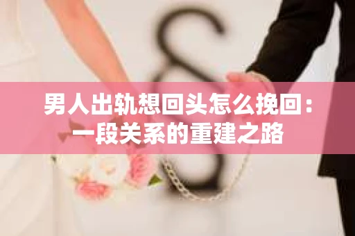 男人出轨想回头怎么挽回：一段关系的重建之路