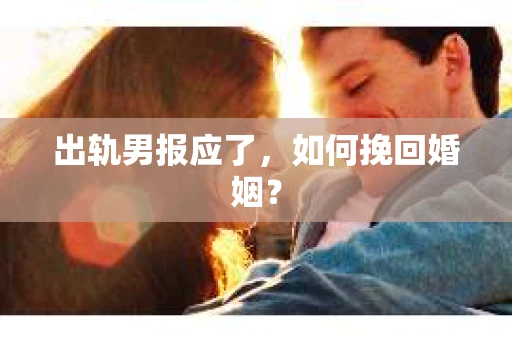 出轨男报应了，如何挽回婚姻？