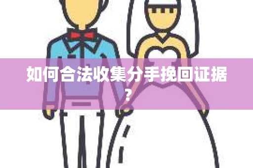 如何合法收集分手挽回证据? 如何合法收集分手挽回证据?