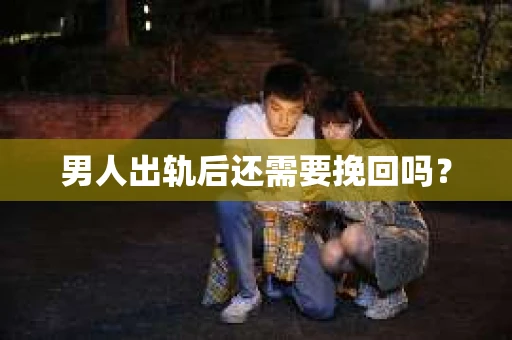 男人出轨后还需要挽回吗？