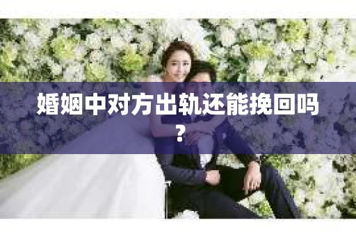 婚姻中对方出轨还能挽回吗？