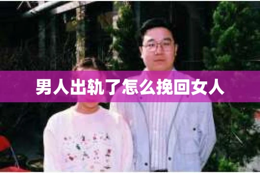 男人出轨了怎么挽回女人