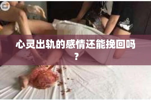 心灵出轨的感情还能挽回吗？
