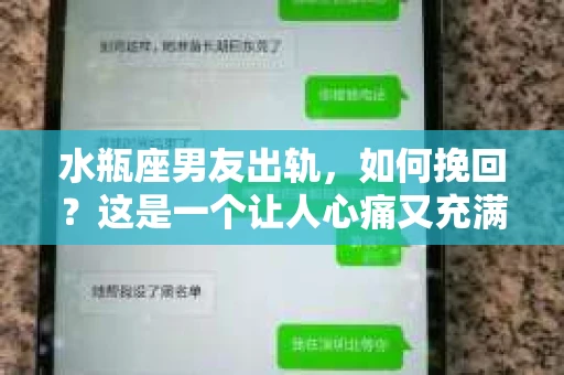 水瓶座男友出轨，如何挽回？这是一个让人心痛又充满挑战的问题。在爱情的世界里，我们总是希望找到那个对的人，但现实往往不尽如人意。今天，就让我们一起来探讨一下，当水瓶座男友出轨时，我们该如何挽回这段感情。