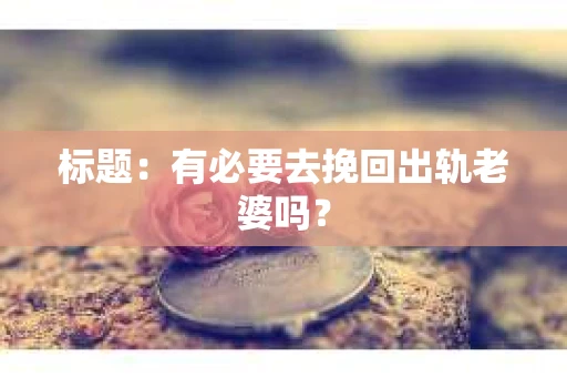 标题：有必要去挽回出轨老婆吗？