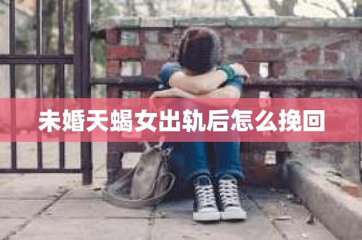 未婚天蝎女出轨后怎么挽回