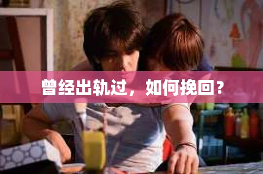 曾经出轨过，如何挽回？