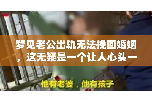 梦见老公出轨无法挽回婚姻，这无疑是一个让人心头一紧的梦境。在现实生活中，婚姻问题一直是人们关注的焦点，而梦境中的出轨，更是让人心生疑虑。那么，这样的梦境究竟预示着什么？我们又该如何面对呢？今天，就让我们一起来探讨一下这个话题。