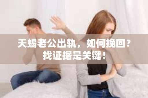 天蝎老公出轨，如何挽回？找证据是关键！