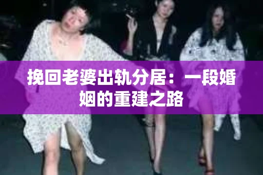 挽回老婆出轨分居：一段婚姻的重建之路