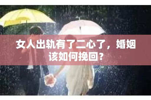 女人出轨有了二心了，婚姻该如何挽回？