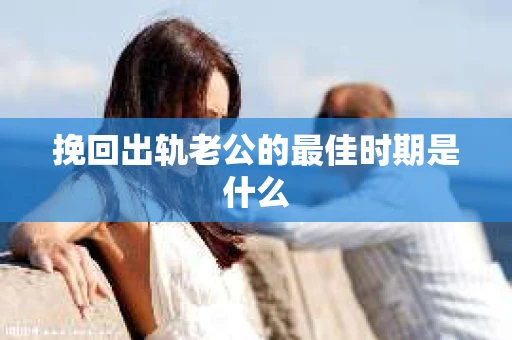 挽回出轨老公的最佳时期是什么