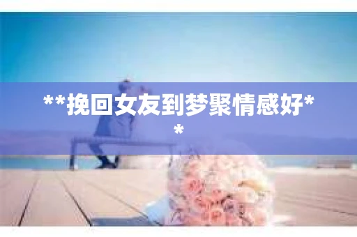 **挽回女友到梦聚情感好**