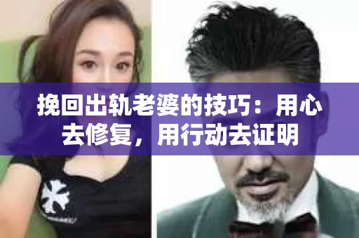 挽回出轨老婆的技巧：用心去修复，用行动去证明