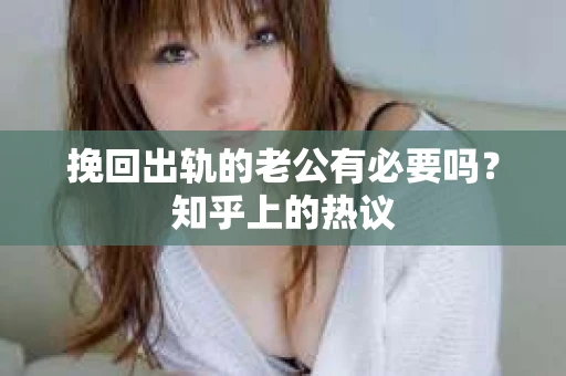 挽回出轨的老公有必要吗？知乎上的热议