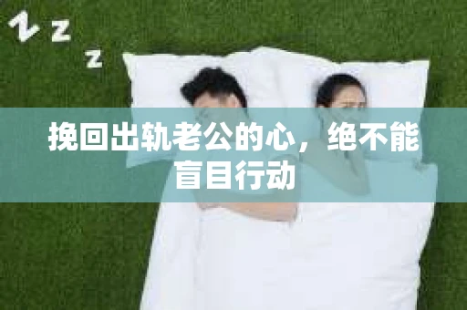 挽回出轨老公的心，绝不能盲目行动