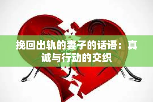挽回出轨的妻子的话语：真诚与行动的交织