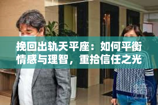 挽回出轨天平座：如何平衡情感与理智，重拾信任之光