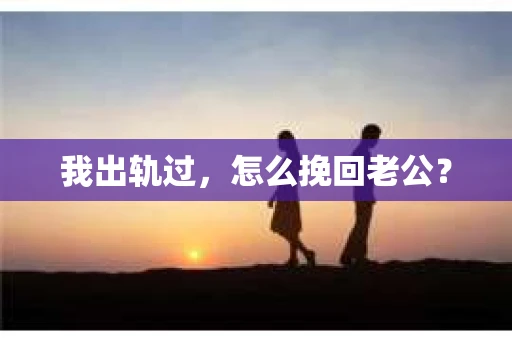 我出轨过，怎么挽回老公？