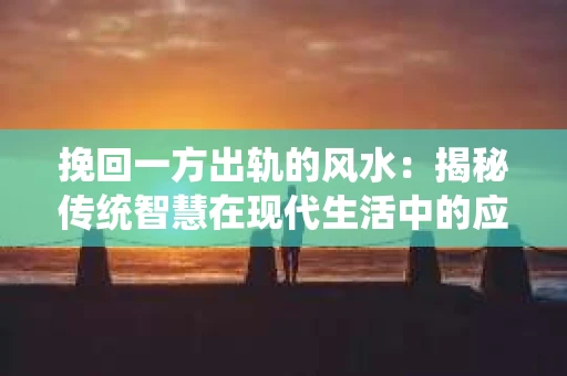 挽回一方出轨的风水：揭秘传统智慧在现代生活中的应用