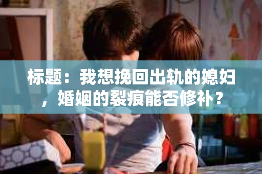 标题：我想挽回出轨的媳妇，婚姻的裂痕能否修补？
