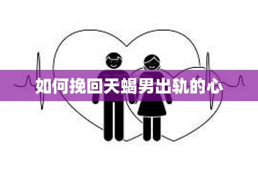 如何挽回天蝎男出轨的心