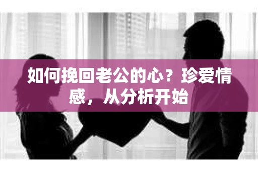 如何挽回老公的心？珍爱情感，从分析开始