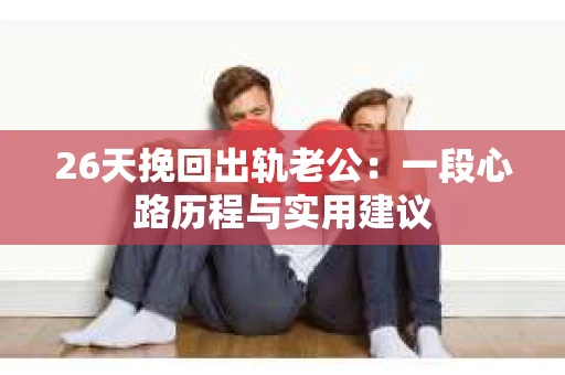 26天挽回出轨老公：一段心路历程与实用建议