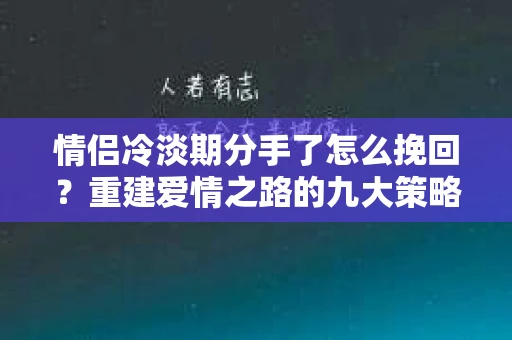 情侣冷淡期分手了怎么挽回？重建爱情之路的九大策略