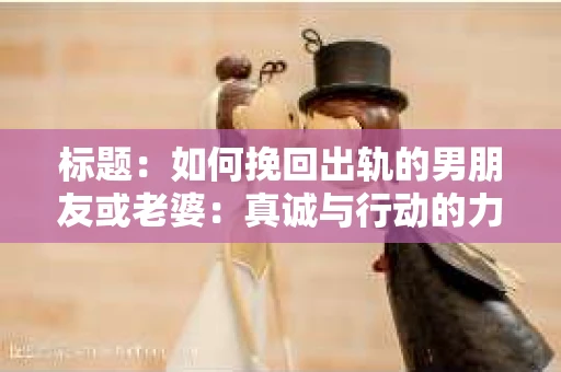 标题：如何挽回出轨的男朋友或老婆：真诚与行动的力量