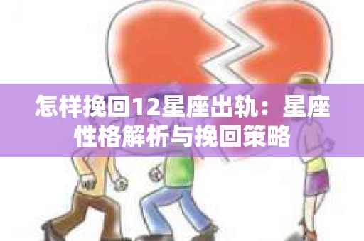 怎样挽回12星座出轨：星座性格解析与挽回策略