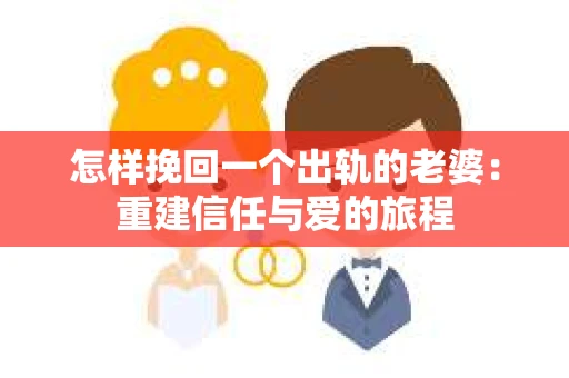 怎样挽回一个出轨的老婆：重建信任与爱的旅程