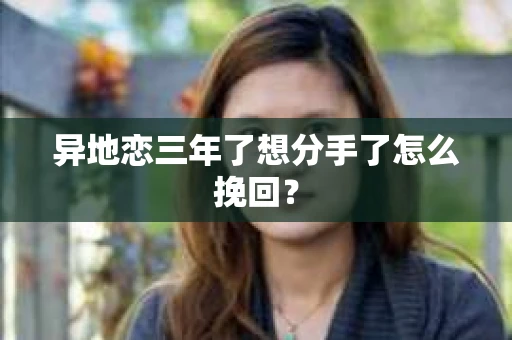 异地恋三年了想分手了怎么挽回？